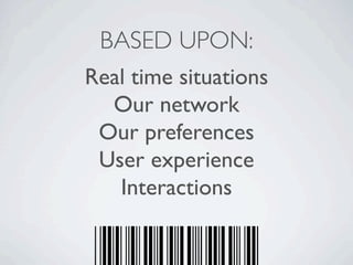 BASED UPON:
Real time situations
  Our network
 Our preferences
 User experience
   Interactions
 