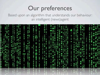 Our preferences
Based upon an algorithm that understands our behaviour:
              an intelligent (news)agent
 