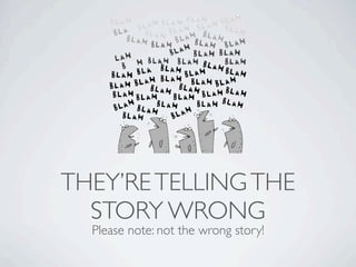 THEY’RE TELLING THE
  STORY WRONG
  Please note: not the wrong story!
 