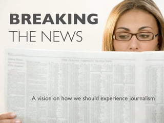 BREAKING
THE NEWS


  A vision on how we should experience journalism
 