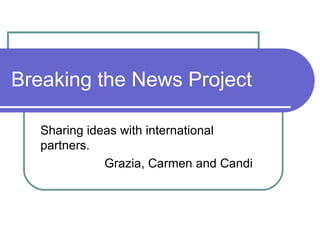 Breaking the News Project Sharing ideas with international partners. Grazia, Carmen and Candi 