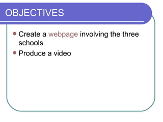 OBJECTIVES <ul><li>Create a  webpage  involving the three schools </li></ul><ul><li>Produce a video </li></ul>