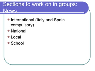 Sections to work on in groups: News <ul><li>International (Italy and Spain compulsory) </li></ul><ul><li>National </li></u...
