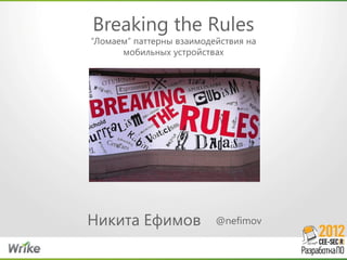 Breaking the Rules
“Ломаем” паттерны взаимодействия на
      мобильных устройствах




Никита Ефимов             @nefimov
 