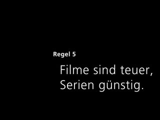 Regel 5

  Filme sind teuer,
  Serien günstig.
 