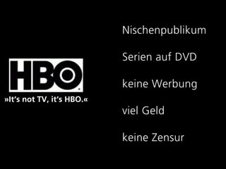 Nischenpublikum

                           Serien auf DVD

                           keine Werbung
»It‘s not TV, it‘s HBO.«
                           viel Geld

                           keine Zensur
 