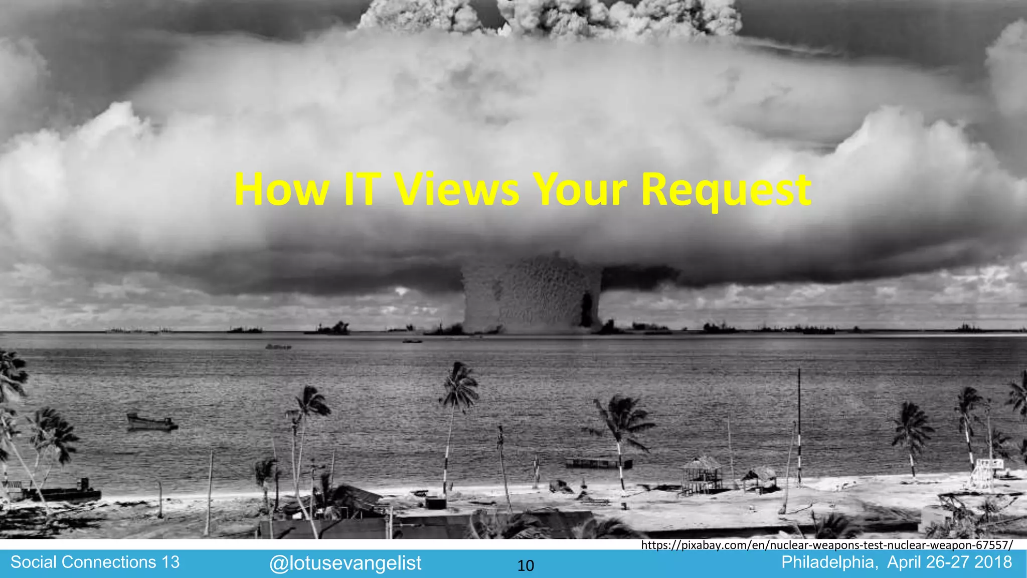 Social Connections 13 Philadelphia, April 26-27 2018@lotusevangelist
How IT Views Your Request
https://pixabay.com/en/nuclear-weapons-test-nuclear-weapon-67557/
10
 