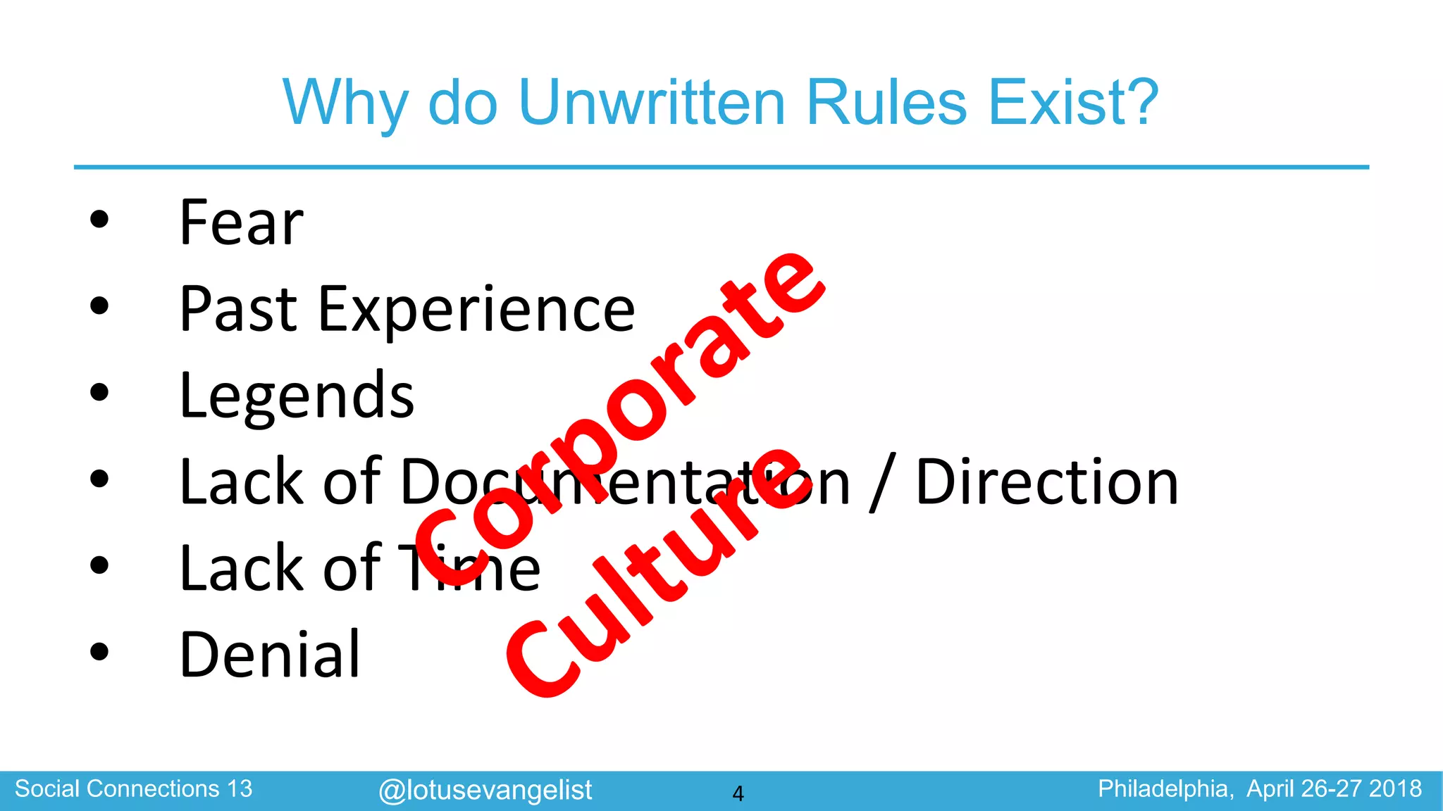 Social Connections 13 Philadelphia, April 26-27 2018@lotusevangelist
Why do Unwritten Rules Exist?
4
• Fear
• Past Experience
• Legends
• Lack of Documentation / Direction
• Lack of Time
• Denial
 