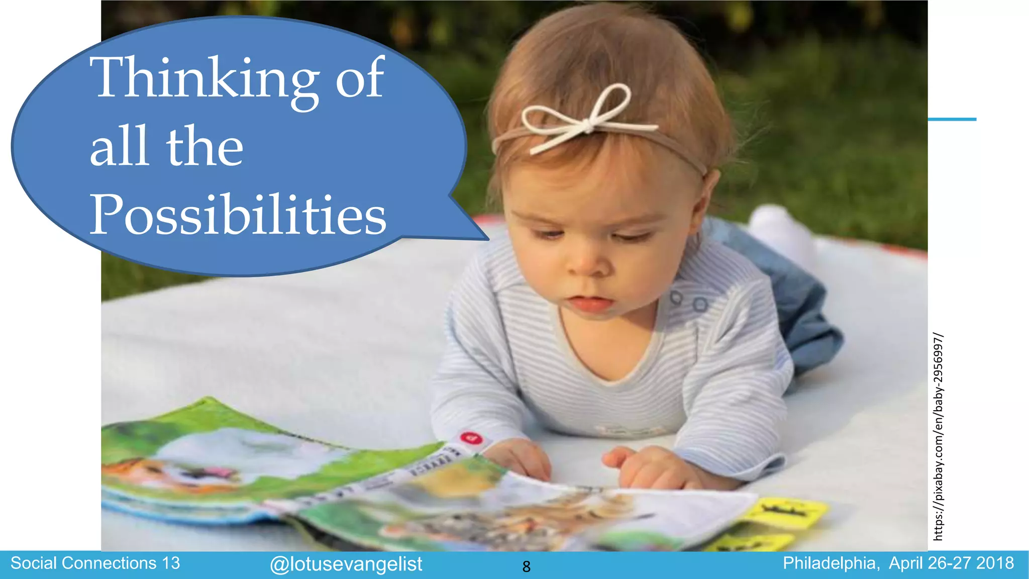 Social Connections 13 Philadelphia, April 26-27 2018@lotusevangelist
https://pixabay.com/en/baby-2956997/
Thinking of
all the
Possibilities
8
 