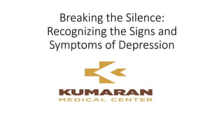 Breaking the Silence:
Recognizing the Signs and
Symptoms of Depression
 