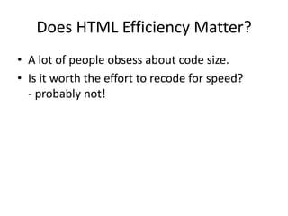 Does HTML Efficiency Matter?
• A lot of people obsess about code size.
• Is it worth the effort to recode for speed?
  - probably not!
 
