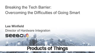 Breaking the Tech Barrier:
Overcoming the Difficulties of Going Smart
Lee Winfield
Director of Hardware Integration
 