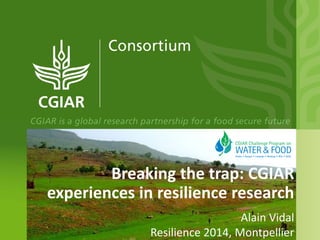 Breaking the trap: CGIAR
experiences in resilience research
Alain Vidal
Resilience 2014, Montpellier
 