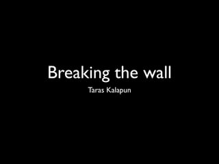 Breaking the wall
     Taras Kalapun
 