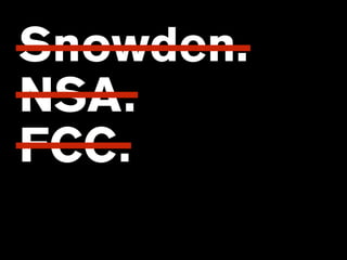Snowden.
NSA.
FCC.
 