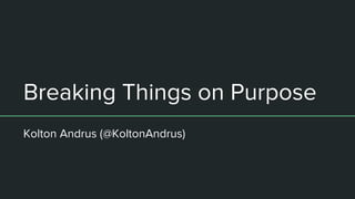 Breaking Things on Purpose
Kolton Andrus (@KoltonAndrus)
 