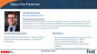 About the Presenter
Geordan Drummond
(gdrummond@finit.com)
Experience
• Oracle Certified Implementation Specialist – FCCS
...