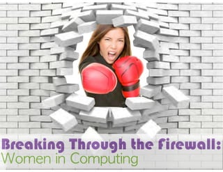 Breaking Through the Firewall:
Women	 in	 Computing
 