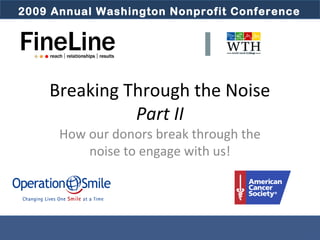 2009 Annual Washington Nonprofit Conference2009 Annual Washington Nonprofit Conference
Breaking Through the Noise
Part II
How our donors break through the
noise to engage with us!
 