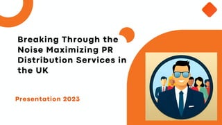 Presentation 2023
Breaking Through the
Noise Maximizing PR
Distribution Services in
the UK
 