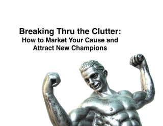 Breaking Thru the Clutter: 
How to Market Your Cause and
  Attract New Champions"
 