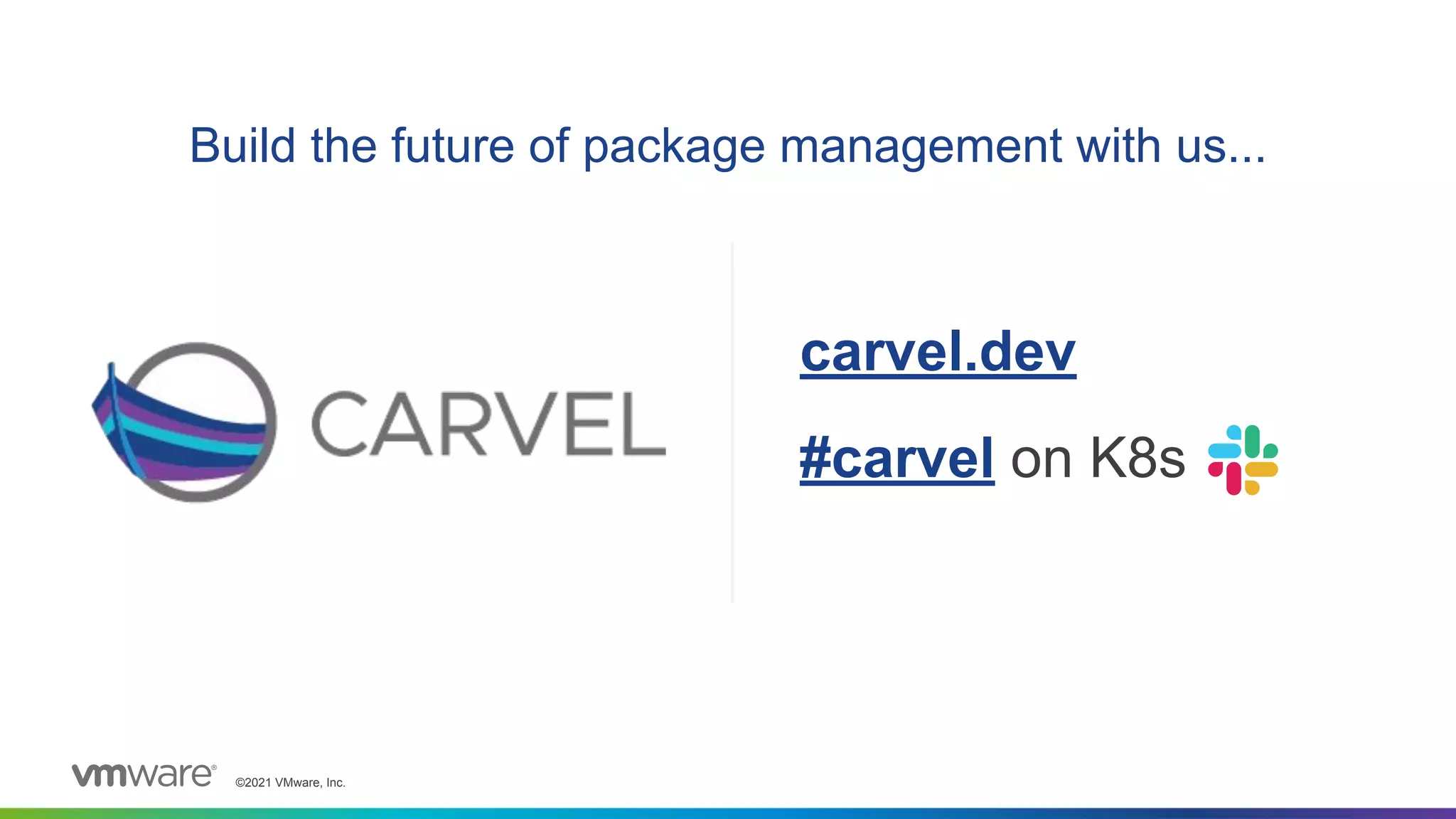 ©2021 VMware, Inc.
Build the future of package management with us...
carvel.dev
#carvel on K8s
 