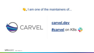 ©2021 VMware, Inc.
👋, I am one of the maintainers of...
carvel.dev
#carvel on K8s
 