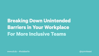 @quinnkeastwww.sli.do – #ixdaberlin
Breaking Down Unintended
Barriers in Your Workplace
For More Inclusive Teams
 