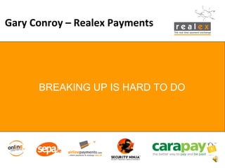 ` BREAKING UP IS HARD TO DO Gary Conroy – Realex Payments 