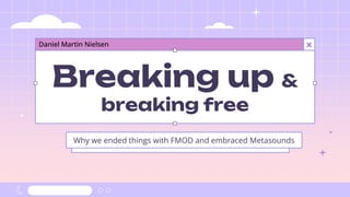 Breaking up &
breaking free
Daniel Martin Nielsen
Why we ended things with FMOD and embraced Metasounds
x
 