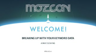#MozCon
ANNIE CUSHING
BREAKING UP WITH YOUR KEYWORD DATA
 
