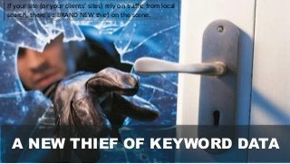 A NEW THIEF OF KEYWORD DATA
If your site (or your clients’ sites) rely on traffic from local
search, there’s a BRAND NEW thief on the scene.
 
