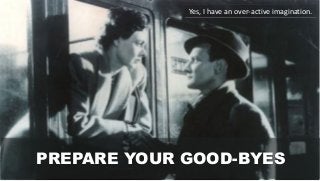 PREPARE YOUR GOOD-BYES
Yes, I have an over-active imagination.
 