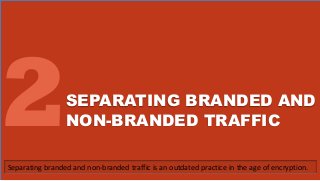 SEPARATING BRANDED AND
NON-BRANDED TRAFFIC
Separating branded and non-branded traffic is an outdated practice in the age of encryption.
 