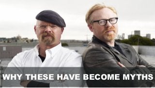 WHY THESE HAVE BECOME MYTHS
 