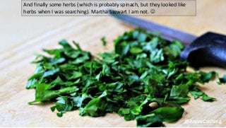 @AnnieCushing
And finally some herbs (which is probably spinach, but they looked like
herbs when I was searching). Martha Stewart I am not. 
 