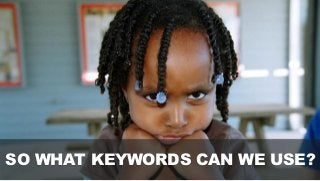 SO WHAT KEYWORDS CAN WE USE?
SO WHAT KEYWORDS CAN WE USE?
 