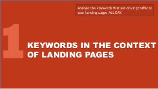 KEYWORDS IN THE CONTEXT
OF LANDING PAGES
Analyze the keywords that are driving traffic to
your landing pages ALL DAY.
 