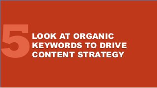 LOOK AT ORGANIC
KEYWORDS TO DRIVE
CONTENT STRATEGY
 