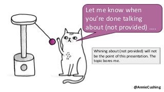 Let me know when
you’re done talking
about (not provided) ….
@AnnieCushing
Whining about (not provided) will not
be the point of this presentation. The
topic bores me.
 