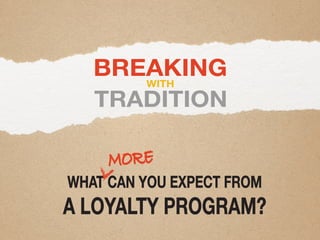 BREAKING
TRADITION
WITH
WHAT CAN YOU EXPECT FROM
A LOYALTY PROGRAM?
MORE
 