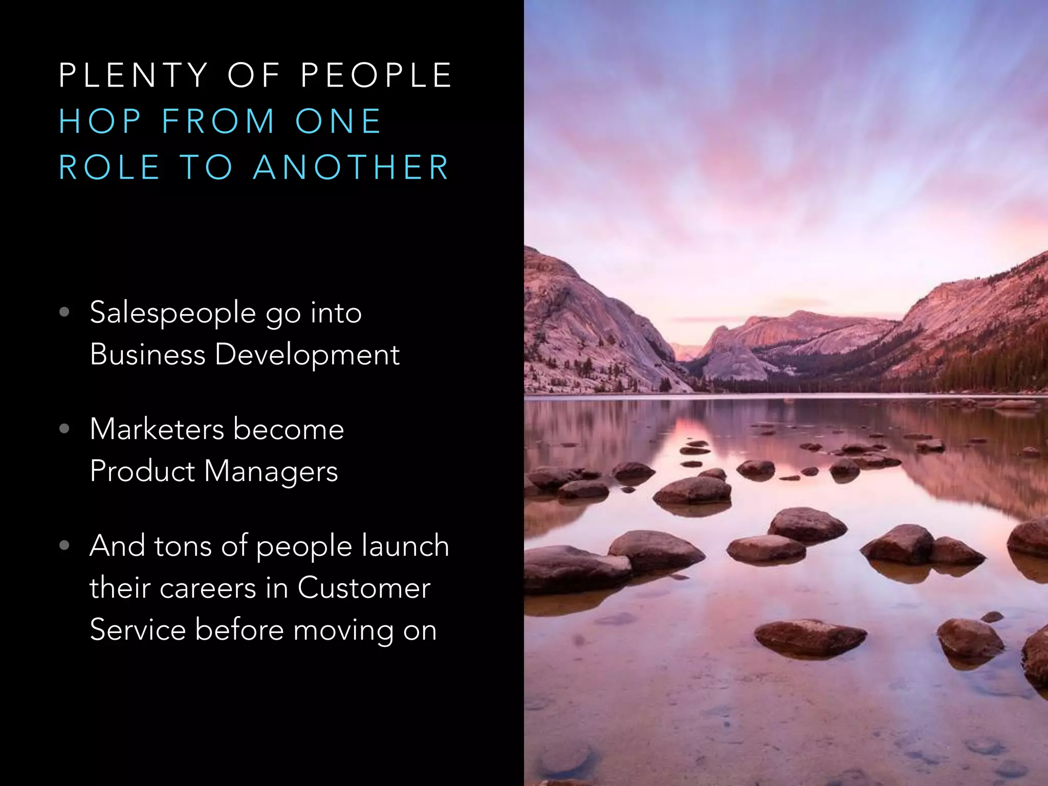 P L E N T Y O F P E O P L E
H O P F R O M O N E
R O L E T O A N O T H E R
• Salespeople go into
Business Development
• Marketers become
Product Managers
• And tons of people launch
their careers in Customer
Service before moving on
 