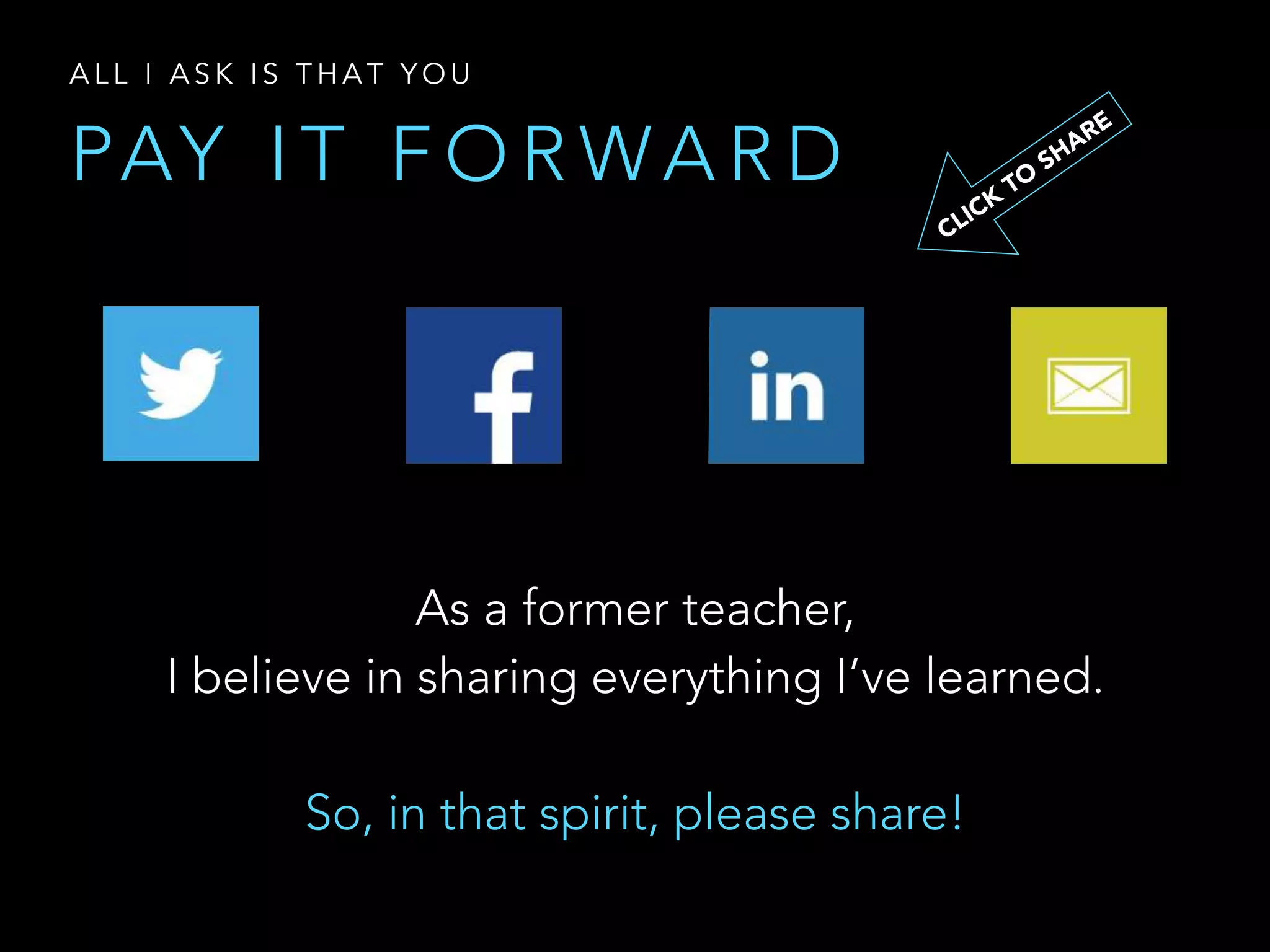 PAY I T F O R WA R D
A L L I A S K I S T H A T Y O U
As a former teacher,
I believe in sharing everything I’ve learned.
So, in that spirit, please share!
CLICK
TO
SHARE
 