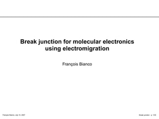 François Bianco, July 10, 2007 Break junction - p. 1/35
Break junction for molecular electronics
using electromigration
François Bianco
 