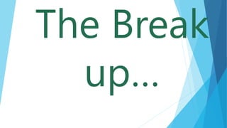 The Break
up…
 