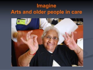 Imagine
Arts and older people in care
 