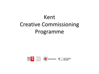 Kent 
Creative Commissioning 
Programme 
 