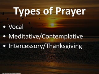 Types of Prayer
• Vocal
• Meditative/Contemplative
• Intercessory/Thanksgiving
cc: -Reji - https://www.flickr.com/photos/27365066@N02
 