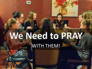 We Need to PRAY
WITH THEM!
cc: lorenkerns - https://www.flickr.com/photos/40522857@N07
 