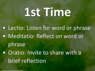 1st Time
• Lectio: Listen for word or phrase
• Meditatio: Reflect on word or
phrase
• Oratio: Invite to share with a
brief reflection
cc: Sergiu Bacioiu - https://www.flickr.com/photos/31191642@N05
 